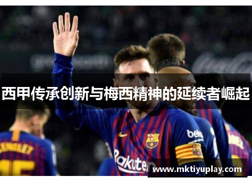 西甲传承创新与梅西精神的延续者崛起