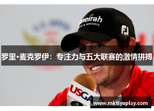罗里·麦克罗伊：专注力与五大联赛的激情拼搏