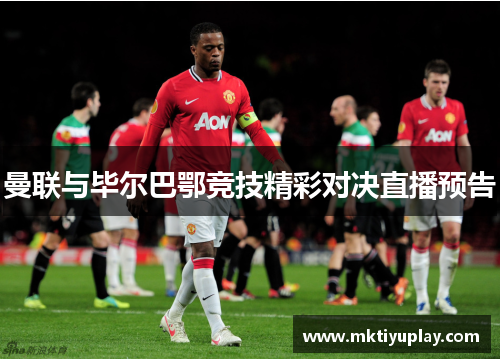 曼联与毕尔巴鄂竞技精彩对决直播预告