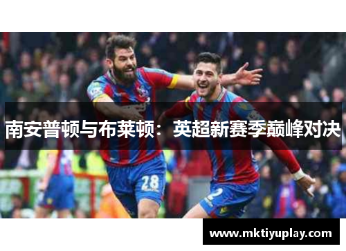 南安普顿与布莱顿：英超新赛季巅峰对决