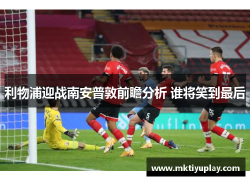 利物浦迎战南安普敦前瞻分析 谁将笑到最后