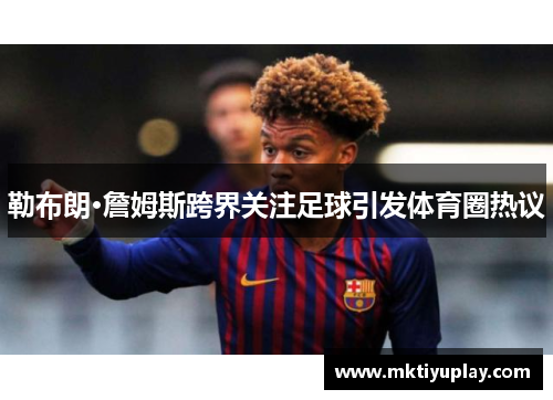 勒布朗·詹姆斯跨界关注足球引发体育圈热议
