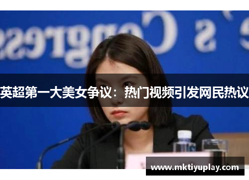 英超第一大美女争议：热门视频引发网民热议