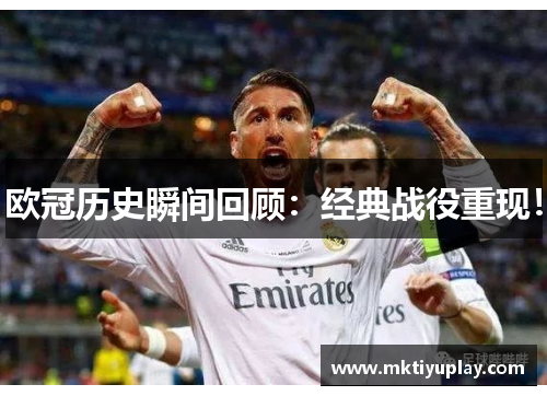 欧冠历史瞬间回顾：经典战役重现！