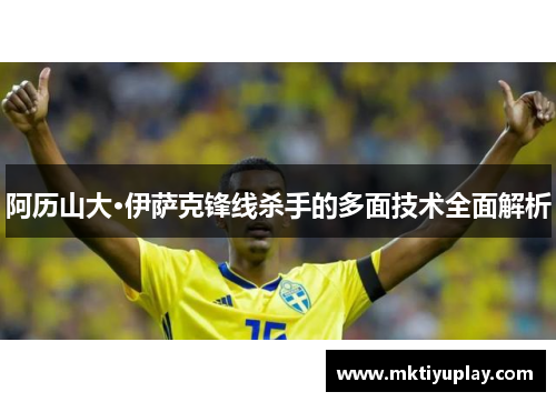 阿历山大·伊萨克锋线杀手的多面技术全面解析