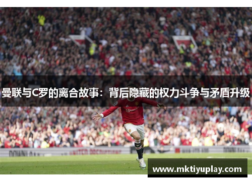 曼联与C罗的离合故事：背后隐藏的权力斗争与矛盾升级