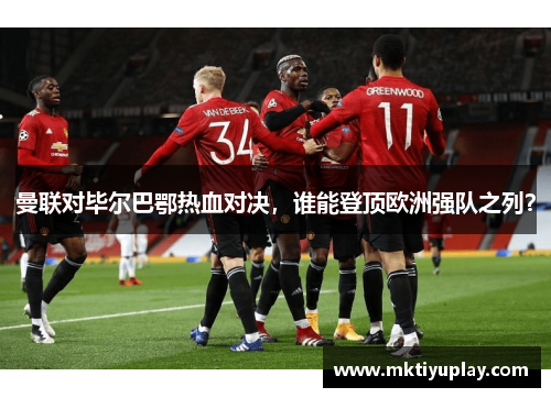 曼联对毕尔巴鄂热血对决，谁能登顶欧洲强队之列？