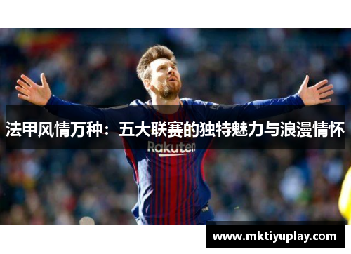 法甲风情万种：五大联赛的独特魅力与浪漫情怀